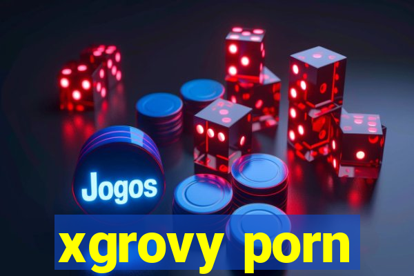 xgrovy porn